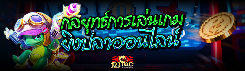 กลยุทธ์การเล่นเกม ยิงปลาออนไลน์