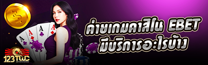 ค่ายเกมคาสิโน EBET มีบริการอะไรบ้าง